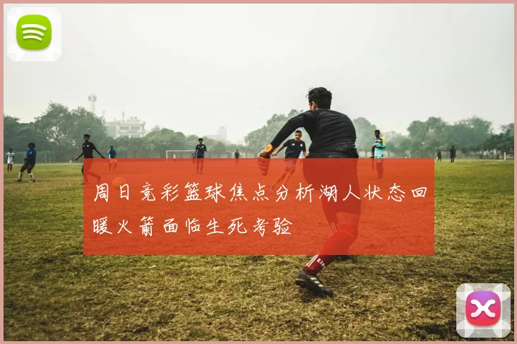周日竞彩篮球焦点分析湖人状态回暖火箭面临生死考验