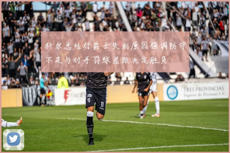 科尔总结对爵士失利原因强调防守不足与对手罚球差距决定胜负