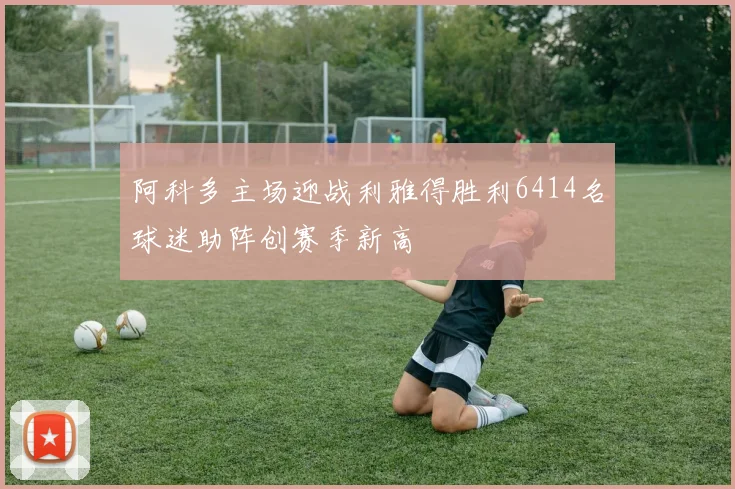 阿科多主场迎战利雅得胜利6414名球迷助阵创赛季新高