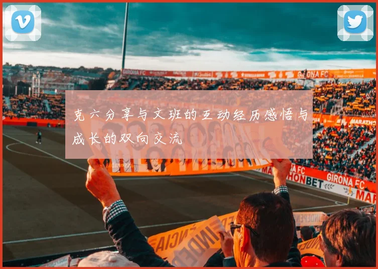 克六分享与文班的互动经历感悟与成长的双向交流