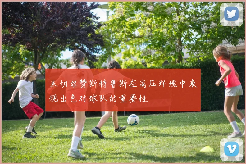 米切尔赞斯特鲁斯在高压环境中表现出色对球队的重要性