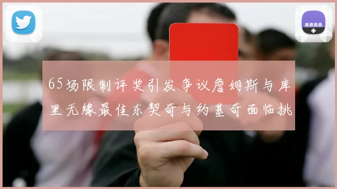 65场限制评奖引发争议詹姆斯与库里无缘最佳东契奇与约基奇面临挑战