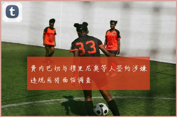 费内巴切与穆里尼奥等人签约涉嫌违规或将面临调查
