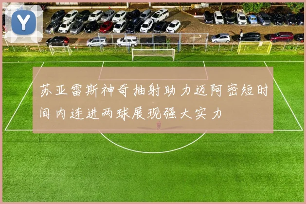 苏亚雷斯神奇抽射助力迈阿密短时间内连进两球展现强大实力
