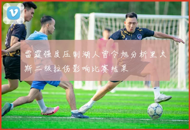雷霆强度压制湖人曾令旭分析里夫斯二级拉伤影响比赛结果