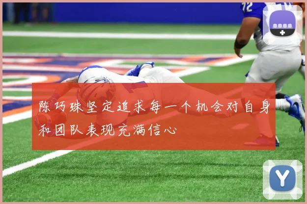 陈巧珠坚定追求每一个机会对自身和团队表现充满信心