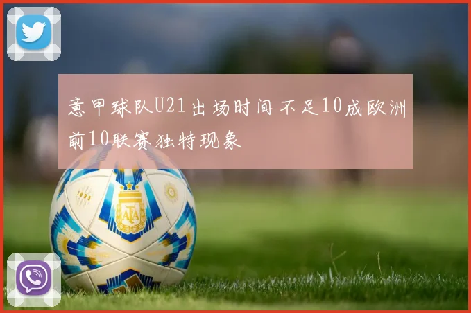 意甲球队U21出场时间不足10成欧洲前10联赛独特现象