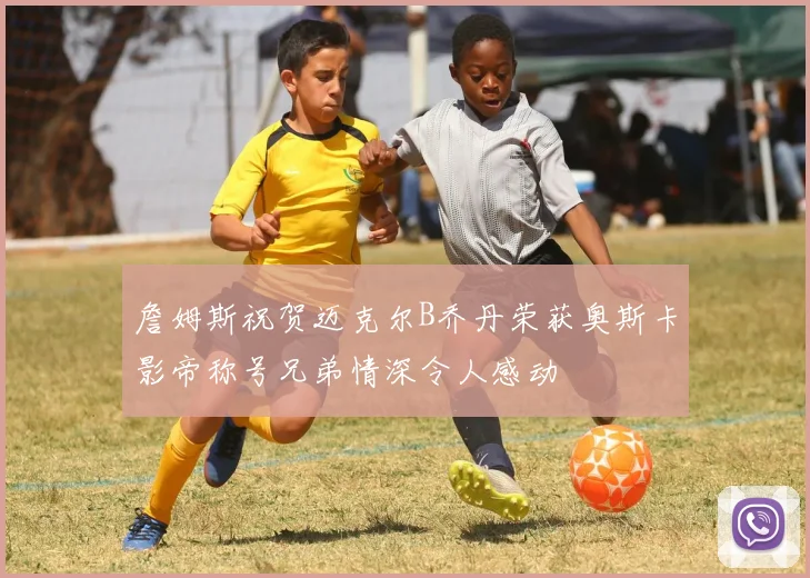 詹姆斯祝贺迈克尔B乔丹荣获奥斯卡影帝称号兄弟情深令人感动
