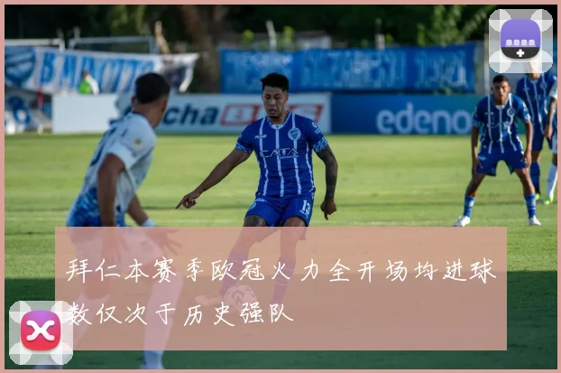 拜仁本赛季欧冠火力全开场均进球数仅次于历史强队