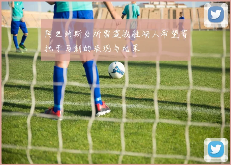 阿里纳斯分析雷霆战胜湖人希望寄托于马刺的表现与结果