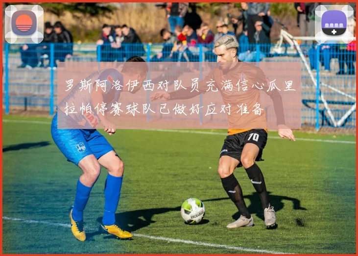 罗斯阿洛伊西对队员充满信心瓜里拉帕停赛球队已做好应对准备