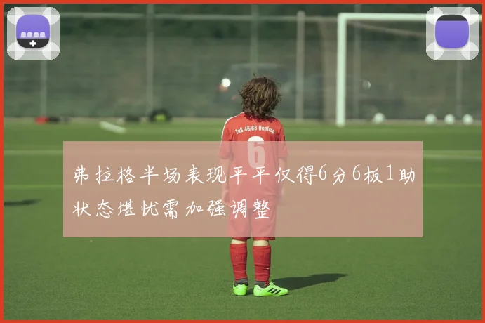 弗拉格半场表现平平仅得6分6板1助状态堪忧需加强调整
