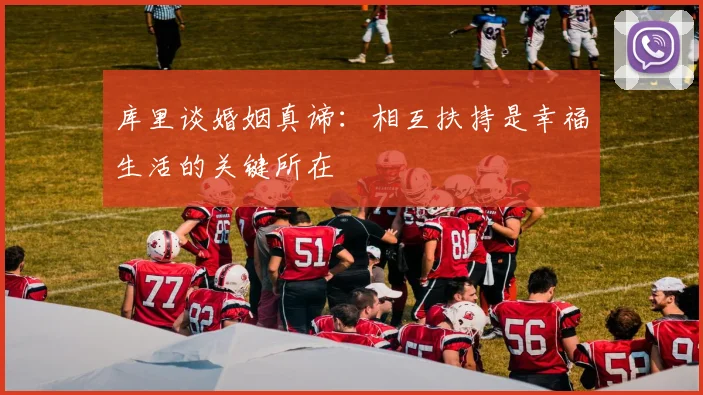 库里谈婚姻真谛：相互扶持是幸福生活的关键所在